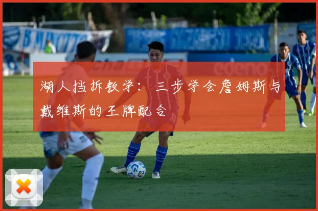 湖人挡拆教学：三步学会詹姆斯与戴维斯的王牌配合