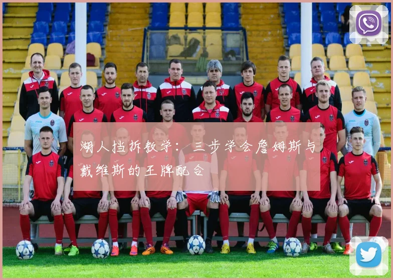湖人挡拆教学:三步学会詹姆斯与戴维斯的王牌配合