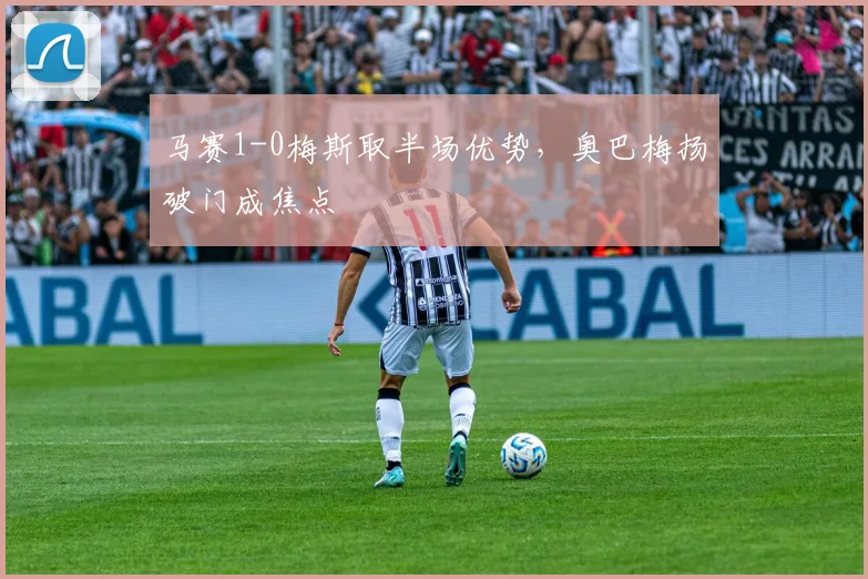 马赛1-0梅斯取半场优势，奥巴梅扬破门成焦点