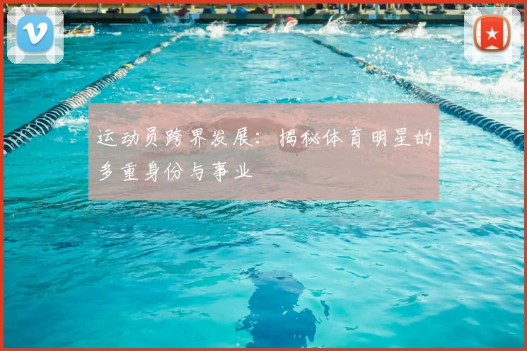 运动员跨界发展:揭秘体育明星的多重身份与事业