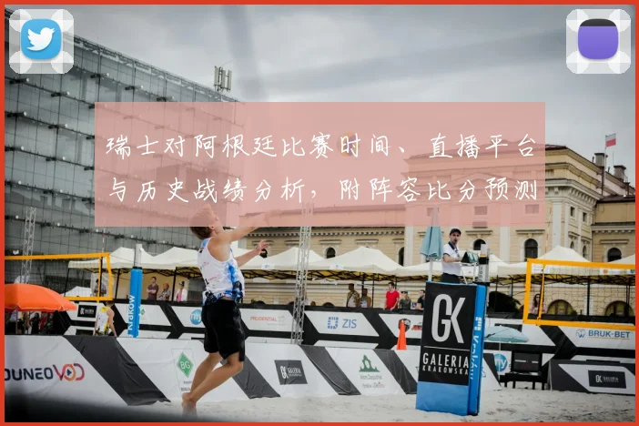 瑞士对阿根廷比赛时间、直播平台与历史战绩分析，附阵容比分预测