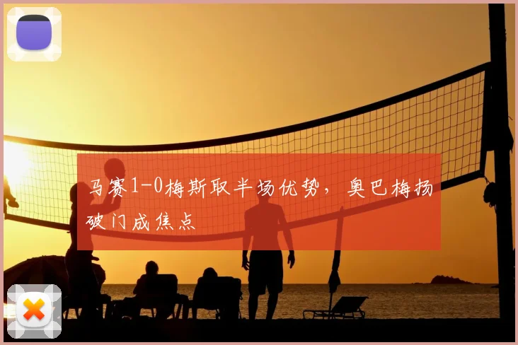 马赛1-0梅斯取半场优势，奥巴梅扬破门成焦点